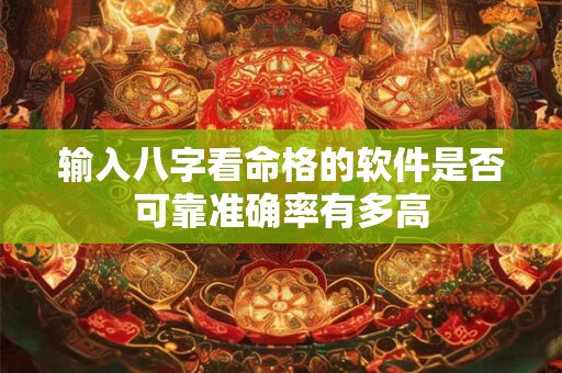 输入八字看命格的软件是否可靠准确率有多高