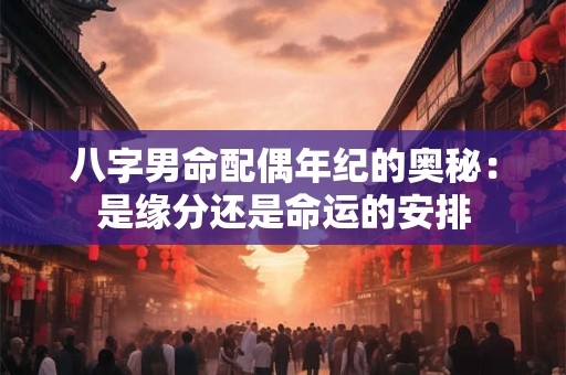 八字男命配偶年纪的奥秘：是缘分还是命运的安排