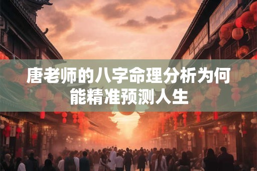 唐老师的八字命理分析为何能精准预测人生