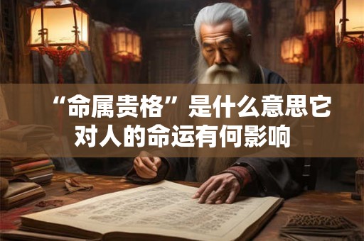 “命属贵格”是什么意思它对人的命运有何影响