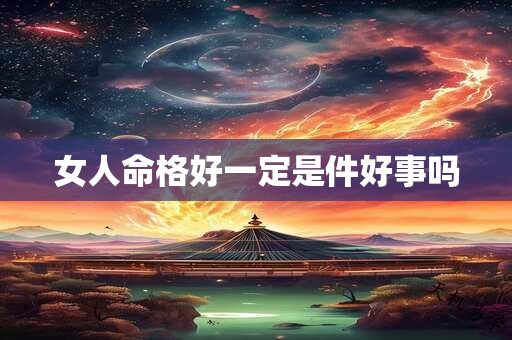 女人命格好一定是件好事吗