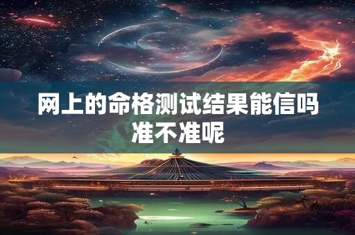 网上的命格测试结果能信吗准不准呢