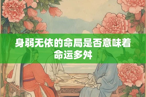 身弱无依的命局是否意味着命运多舛