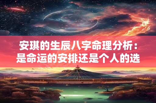 安琪的生辰八字命理分析：是命运的安排还是个人的选择
