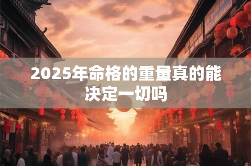 2025年命格的重量真的能决定一切吗