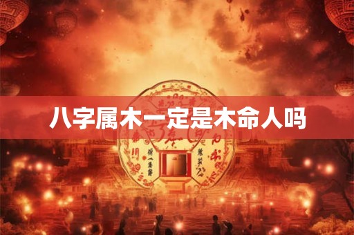 八字属木一定是木命人吗