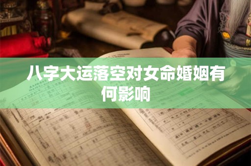 八字大运落空对女命婚姻有何影响