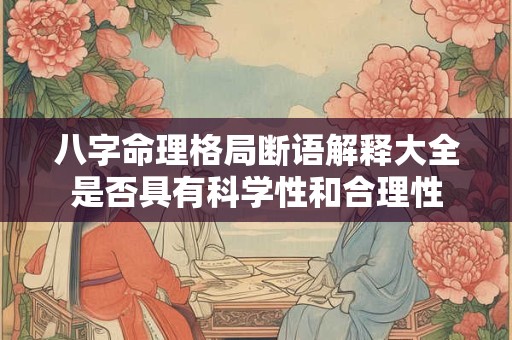 八字命理格局断语解释大全是否具有科学性和合理性