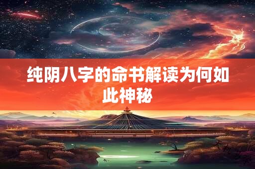 纯阴八字的命书解读为何如此神秘