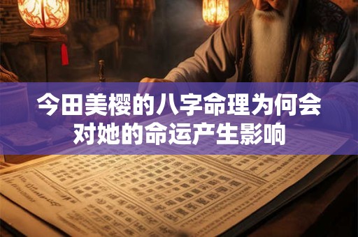 今田美樱的八字命理为何会对她的命运产生影响