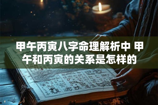 甲午丙寅八字命理解析中 甲午和丙寅的关系是怎样的