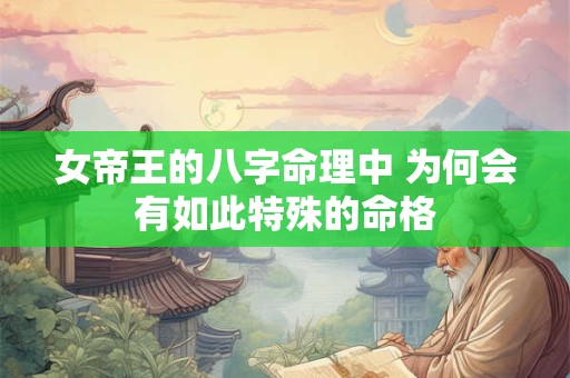 女帝王的八字命理中 为何会有如此特殊的命格