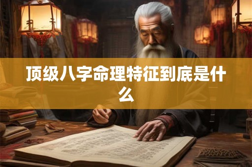 顶级八字命理特征到底是什么
