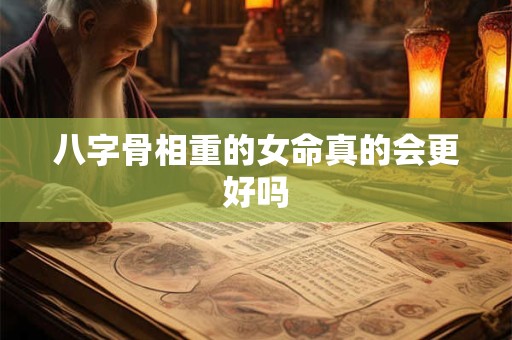 八字骨相重的女命真的会更好吗