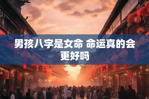 男孩八字是女命 命运真的会更好吗