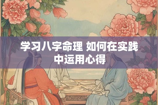 学习八字命理 如何在实践中运用心得