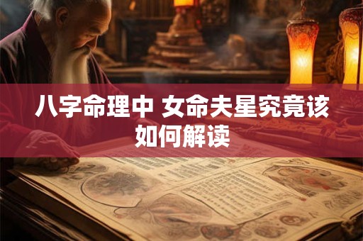 八字命理中 女命夫星究竟该如何解读