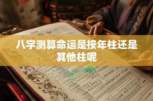八字测算命运是按年柱还是其他柱呢