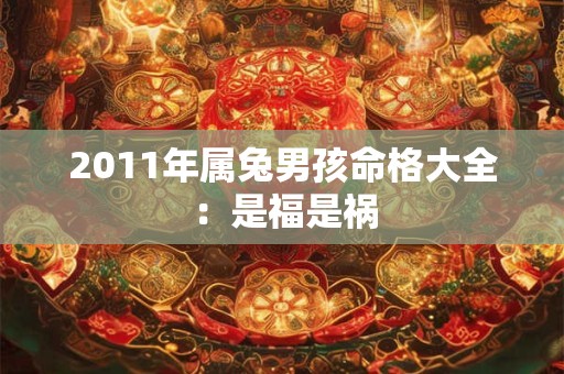 2011年属兔男孩命格大全：是福是祸