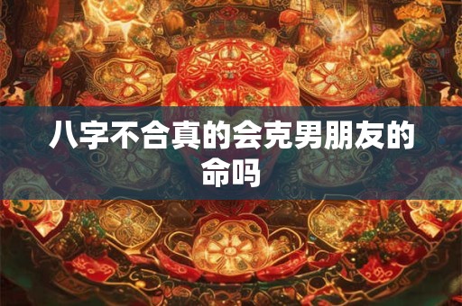 八字不合真的会克男朋友的命吗
