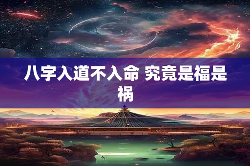 八字入道不入命 究竟是福是祸