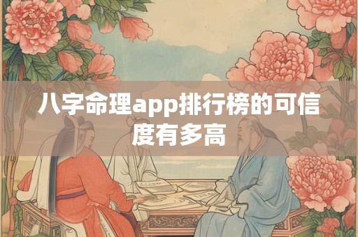 八字命理app排行榜的可信度有多高