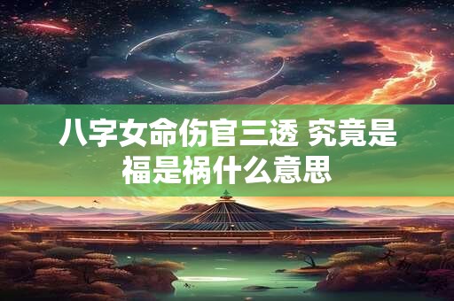 八字女命伤官三透 究竟是福是祸什么意思