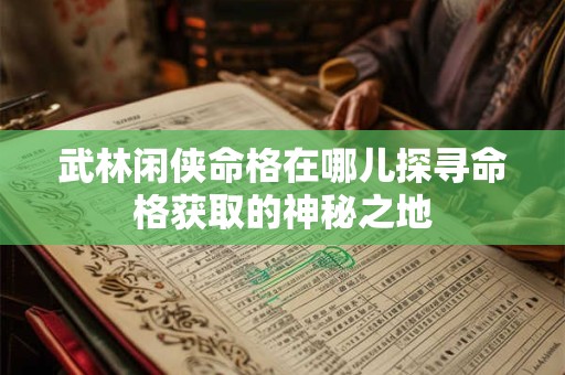 武林闲侠命格在哪儿探寻命格获取的神秘之地