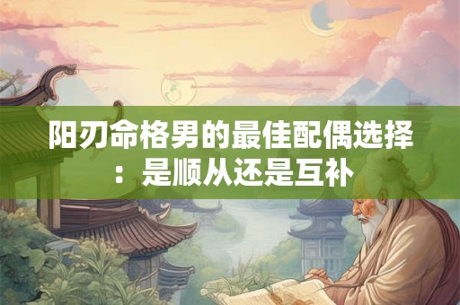 阳刃命格男的最佳配偶选择：是顺从还是互补