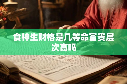 食神生财格是几等命富贵层次高吗