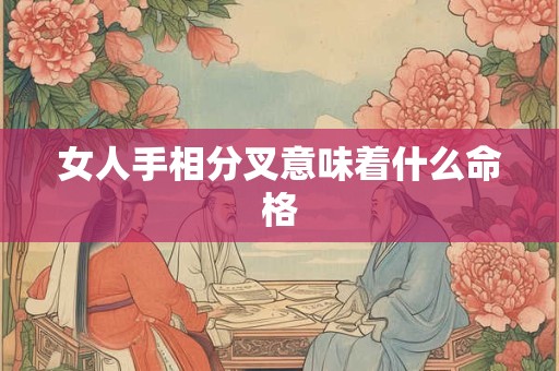 女人手相分叉意味着什么命格