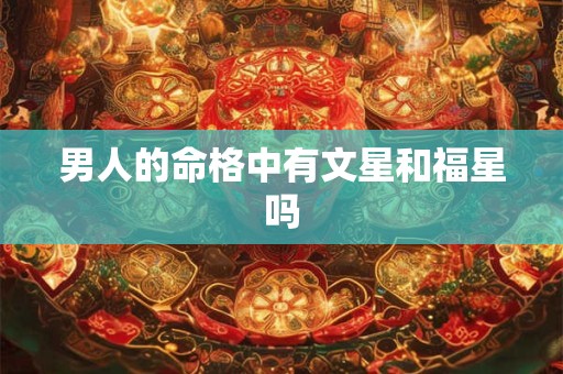 男人的命格中有文星和福星吗