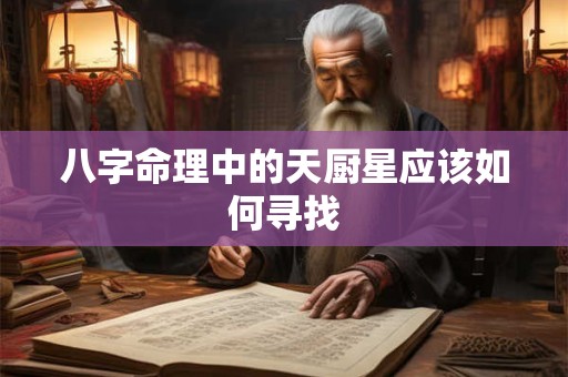 八字命理中的天厨星应该如何寻找