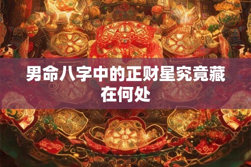 男命八字中的正财星究竟藏在何处