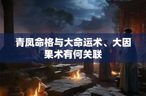 青凤命格与大命运术、大因果术有何关联
