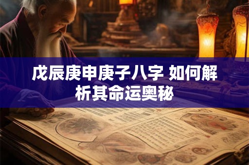 戊辰庚申庚子八字 如何解析其命运奥秘