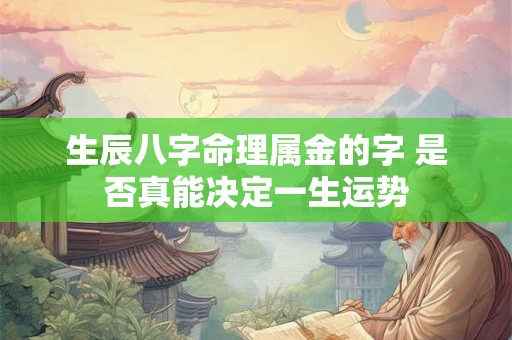 生辰八字命理属金的字 是否真能决定一生运势