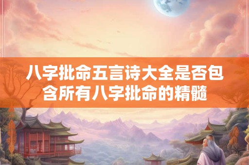 八字批命五言诗大全是否包含所有八字批命的精髓