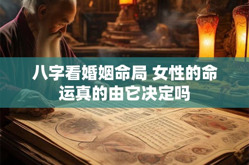 八字看婚姻命局 女性的命运真的由它决定吗