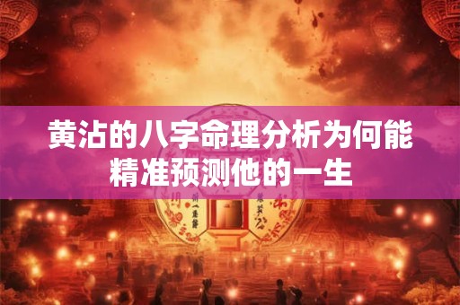 黄沾的八字命理分析为何能精准预测他的一生