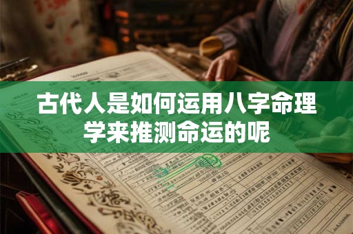 古代人是如何运用八字命理学来推测命运的呢