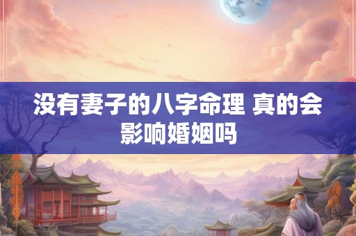 没有妻子的八字命理 真的会影响婚姻吗
