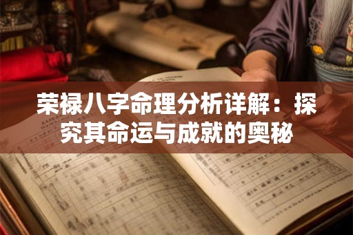 荣禄八字命理分析详解：探究其命运与成就的奥秘