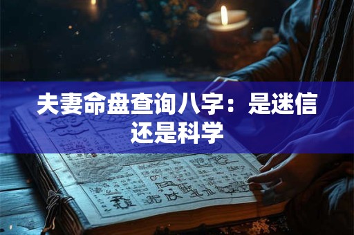 夫妻命盘查询八字：是迷信还是科学