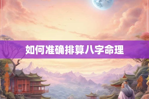 如何准确排算八字命理