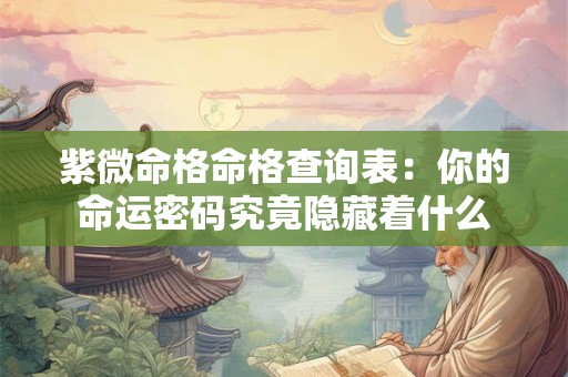 紫微命格命格查询表：你的命运密码究竟隐藏着什么