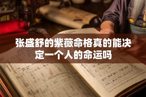 张盛舒的紫薇命格真的能决定一个人的命运吗