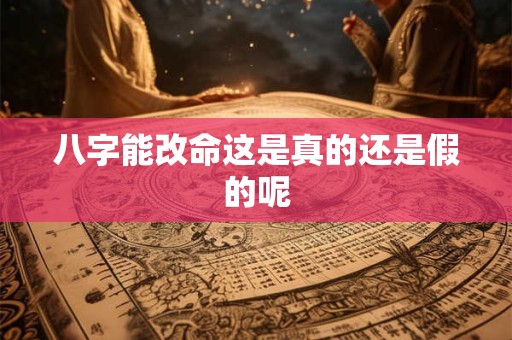 八字能改命这是真的还是假的呢