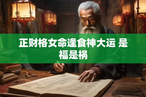 正财格女命逢食神大运 是福是祸