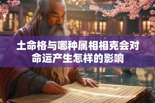 土命格与哪种属相相克会对命运产生怎样的影响